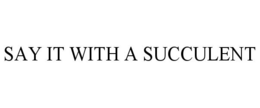 SAY IT WITH A SUCCULENT trademark