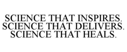 SCIENCE THAT INSPIRES. SCIENCE THAT DELIVERS. SCIENCE THAT HEALS. trademark