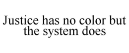 JUSTICE HAS NO COLOR BUT THE SYSTEM DOES trademark