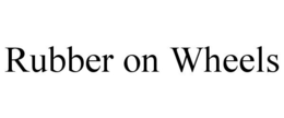 RUBBER ON WHEELS trademark