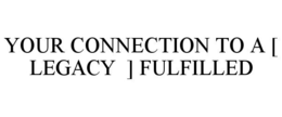 YOUR CONNECTION TO A [ LEGACY ] FULFILLED trademark