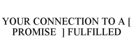 YOUR CONNECTION TO A [ PROMISE ] FULFILLED trademark