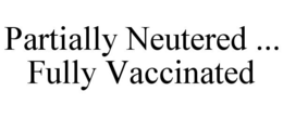 PARTIALLY NEUTERED ... FULLY VACCINATED trademark