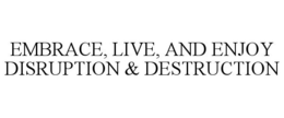 EMBRACE, LIVE, AND ENJOY DISRUPTION & DESTRUCTION trademark