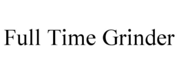 FULL TIME GRINDER trademark