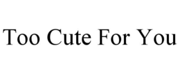 TOO CUTE FOR YOU trademark