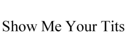 SHOW ME YOUR TITS trademark