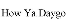 HOW YA DAYGO trademark