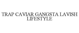 TRAP CAVIAR GANGSTA LAVISH LIFESTYLE trademark