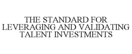THE STANDARD FOR LEVERAGING AND VALIDATING TALENT INVESTMENTS trademark