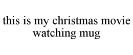 THIS IS MY CHRISTMAS MOVIE WATCHING MUG trademark