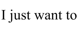 I JUST WANT TO trademark