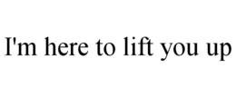 I'M HERE TO LIFT YOU UP trademark