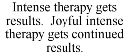INTENSE THERAPY GETS RESULTS. JOYFUL INTENSE THERAPY GETS CONTINUED RESULTS. trademark