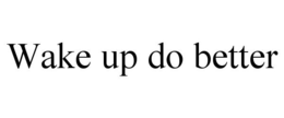 WAKE UP DO BETTER trademark