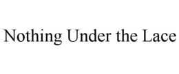 NOTHING UNDER THE LACE trademark