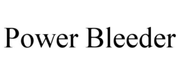 POWER BLEEDER trademark