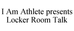 I AM ATHLETE PRESENTS LOCKER ROOM TALK trademark