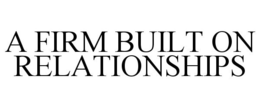 A FIRM BUILT ON RELATIONSHIPS trademark