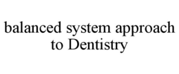 BALANCED SYSTEM APPROACH TO DENTISTRY trademark