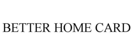 BETTER HOME CARD trademark