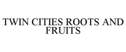 TWIN CITIES ROOTS AND FRUITS trademark