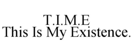 T.I.M.E THIS IS MY EXISTENCE. trademark