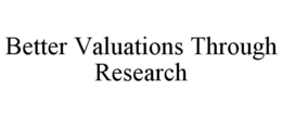 BETTER VALUATIONS THROUGH RESEARCH trademark