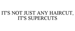IT'S NOT JUST ANY HAIRCUT, IT'S SUPERCUTS trademark