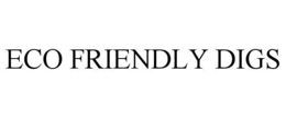 ECO FRIENDLY DIGS trademark