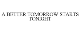 A BETTER TOMORROW STARTS TONIGHT trademark