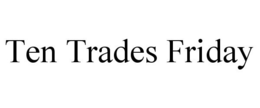 TEN TRADES FRIDAY trademark