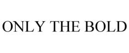 ONLY THE BOLD trademark