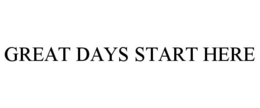 GREAT DAYS START HERE trademark
