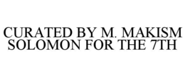 CURATED BY M. MAKISM SOLOMON FOR THE 7TH trademark