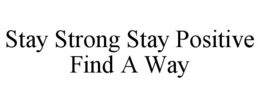 STAY STRONG STAY POSITIVE FIND A WAY trademark
