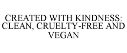 CREATED WITH KINDNESS: CLEAN, CRUELTY-FREE AND VEGAN trademark