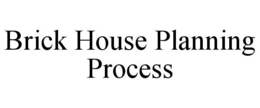 BRICK HOUSE PLANNING PROCESS trademark
