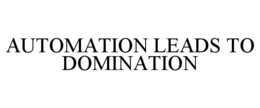 AUTOMATION LEADS TO DOMINATION trademark