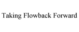 TAKING FLOWBACK FORWARD trademark