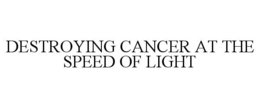 DESTROYING CANCER AT THE SPEED OF LIGHT trademark