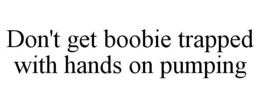 DON'T GET BOOBIE TRAPPED WITH HANDS ON PUMPING trademark