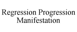 REGRESSION PROGRESSION MANIFESTATION trademark