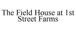 THE FIELD HOUSE AT 1ST STREET FARMS trademark
