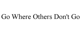 GO WHERE OTHERS DON'T GO trademark