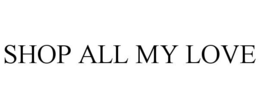 SHOP ALL MY LOVE trademark