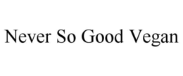 NEVER SO GOOD VEGAN trademark