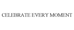 CELEBRATE EVERY MOMENT trademark