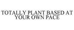 TOTALLY PLANT BASED AT YOUR OWN PACE trademark