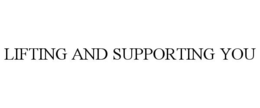 LIFTING AND SUPPORTING YOU trademark